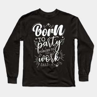 Born To Party, Forced To Work Long Sleeve T-Shirt